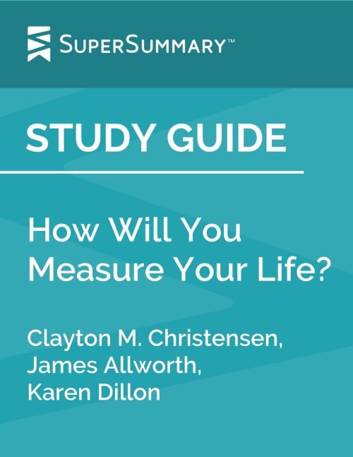 Study Guide: How Will You Measure Your Life? by Clayton M. Christensen, James Allworth, Karen Dillon (SuperSummary)