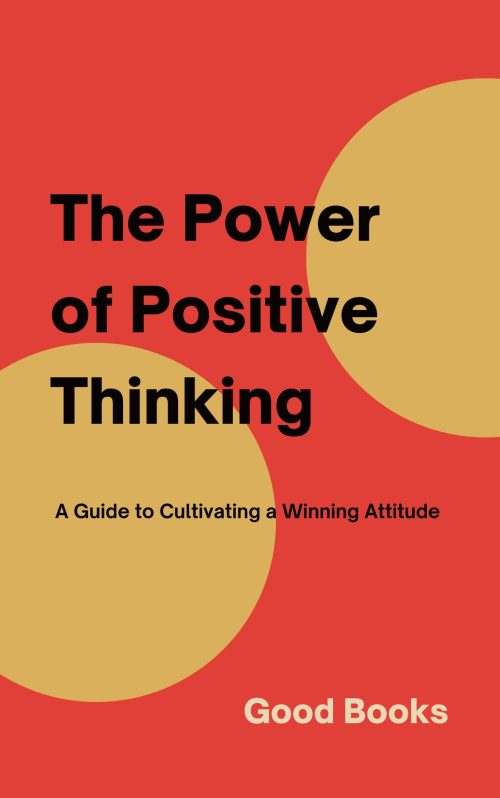 The Power of Positive Thinking: A Guide to Cultivating a Winning Attitude (Transform Your Life Book 16)