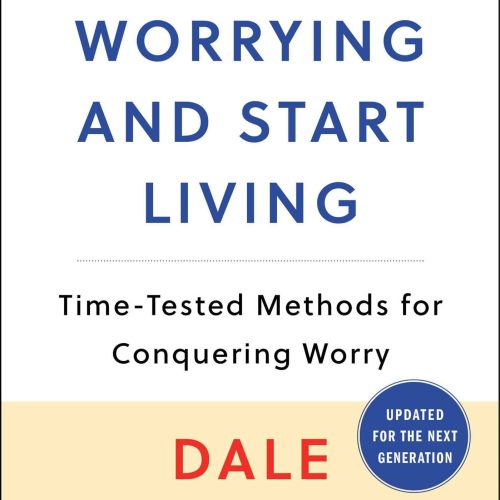 How to Stop Worrying and Start Living: Time-Tested Methods for Conquering Worry (Dale Carnegie Books)