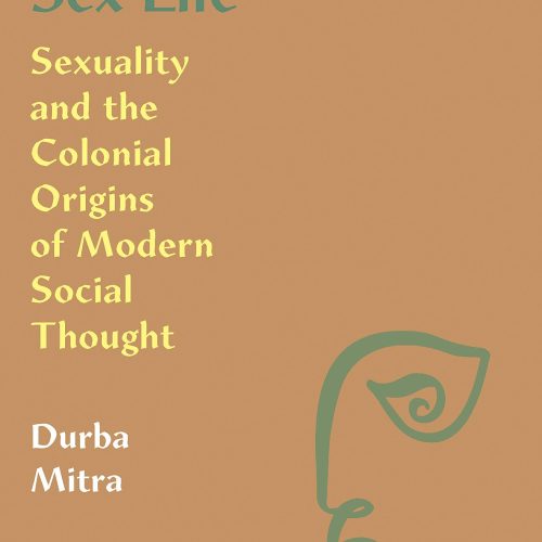 Indian Sex Life: Sexuality and the Colonial Origins of Modern Social Thought