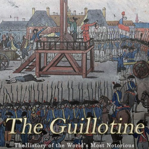 The Guillotine: The History of the World’s Most Notorious Method of Execution