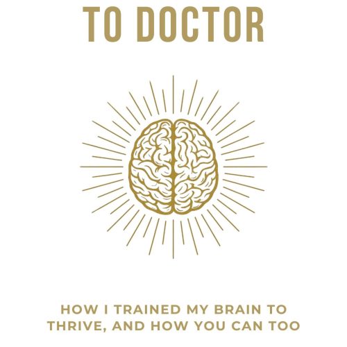 From Dull To Doctor: How I Trained My Brain To Thrive, And How You Can Too