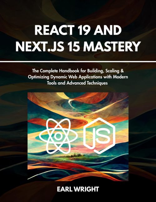 React 19 and Next.js 15 Mastery: The Complete Handbook for Building, Scaling & Optimizing Dynamic web Applications with Modern Tools and Advanced Techniques (Everything Tech 2025 1)
