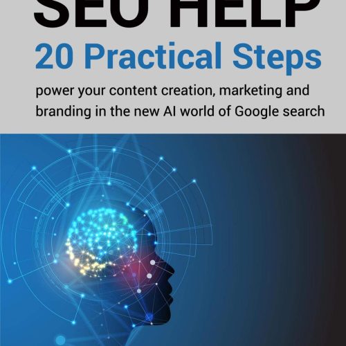 SEO Help: 20 Practical Steps to Power your Content Creation, Marketing and Branding in the new AI world of Google Search