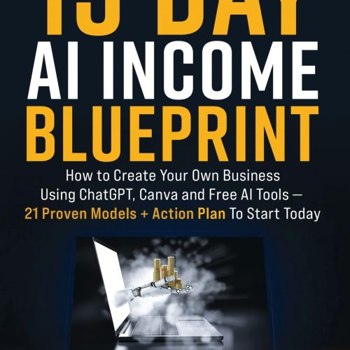 THE 15 DAY AI INCOME BLUEPRINT: Create Your Own Online Business Using ChatGPT, Canva and Free AI Tools - 21 Proven Models + Action Plan To Start Today
