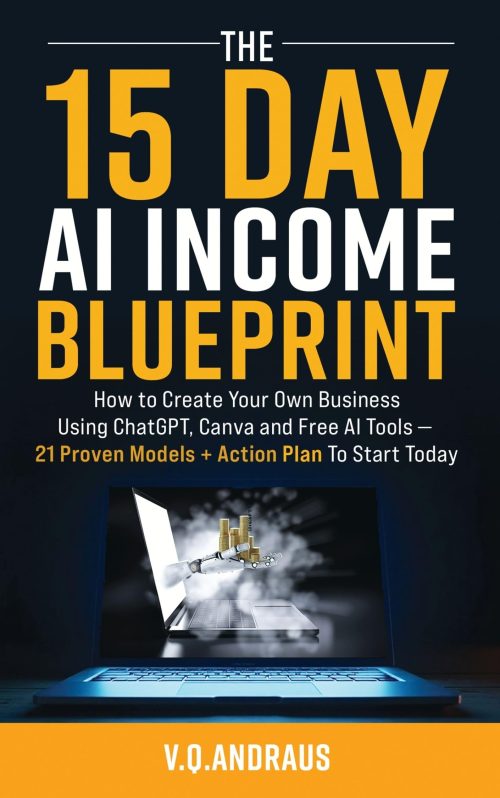 THE 15 DAY AI INCOME BLUEPRINT: Create Your Own Online Business Using ChatGPT, Canva and Free AI Tools - 21 Proven Models + Action Plan To Start Today