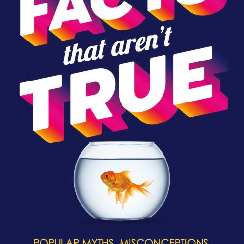 Facts That Aren't True: Popular Myths, Misconceptions, Old Wives' Tales, and Rumors