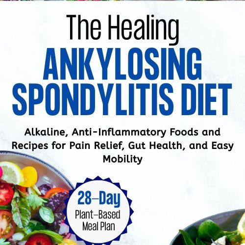 The Healing Ankylosing Spondylitis Diet: Alkaline, Anti-Inflammatory Foods and Recipes for Pain Relief, Gut Health, and Easy Mobility