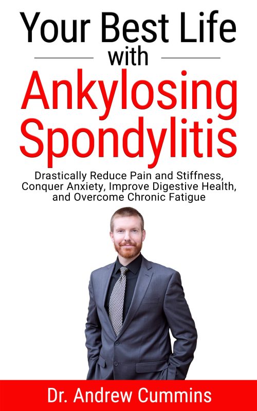 Your Best Life with Ankylosing Spondylitis: Drastically Reduce Pain and Stiffness, Conquer Anxiety, Improve Digestive Health, and Overcome Chronic Fatigue
