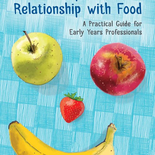 Helping Children Develop a Positive Relationship with Food: A Practical Guide for Early Years Professionals