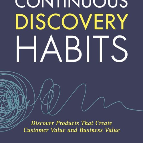 Continuous Discovery Habits: Discover Products that Create Customer Value and Business Value