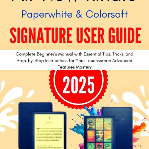 All-New Kindle Paperwhite & Colorsoft Signature User Guide 2025: The Complete Beginner's Manual with Essential Tips, Tricks, and Step-by-Step Instructions ... Your Touchscreen Advanced Feature Mastery