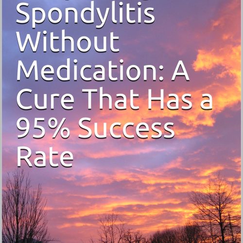 Healing Ankylosing Spondylitis Without Medication: A Cure That Has a 95% Success Rate