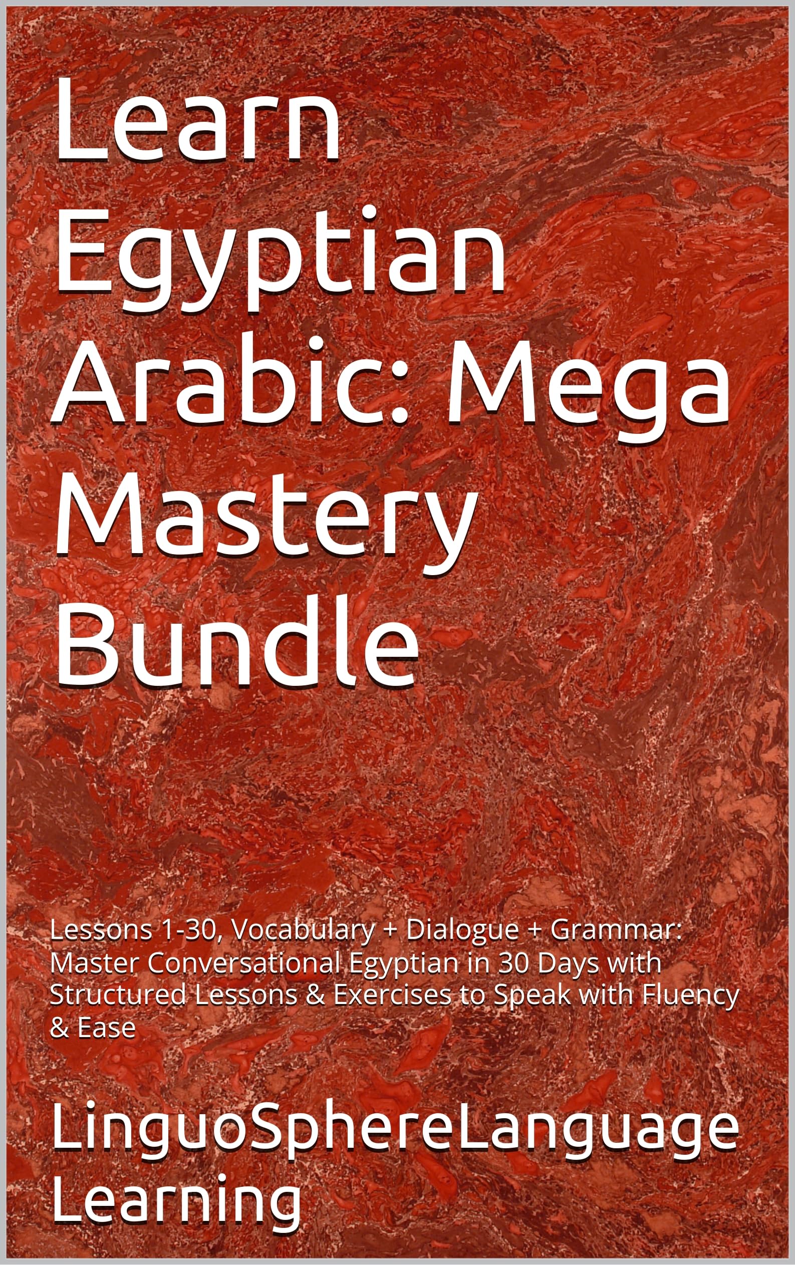 Learn Egyptian Arabic: Mega Mastery Bundle: Lessons 1-30, Vocabulary + Dialogue + Grammar: Master Conversational Egyptian in 30 Days with Structured Lessons & Exercises to Speak with Fluency & Ease