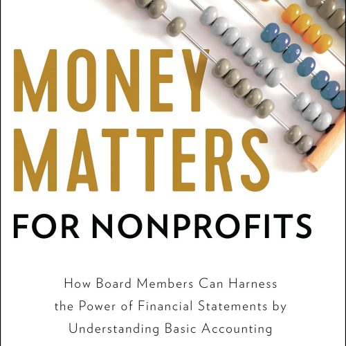 Money Matters for Nonprofits: How Board Members Can Harness the Power of Financial Statements by Understanding Basic Accounting