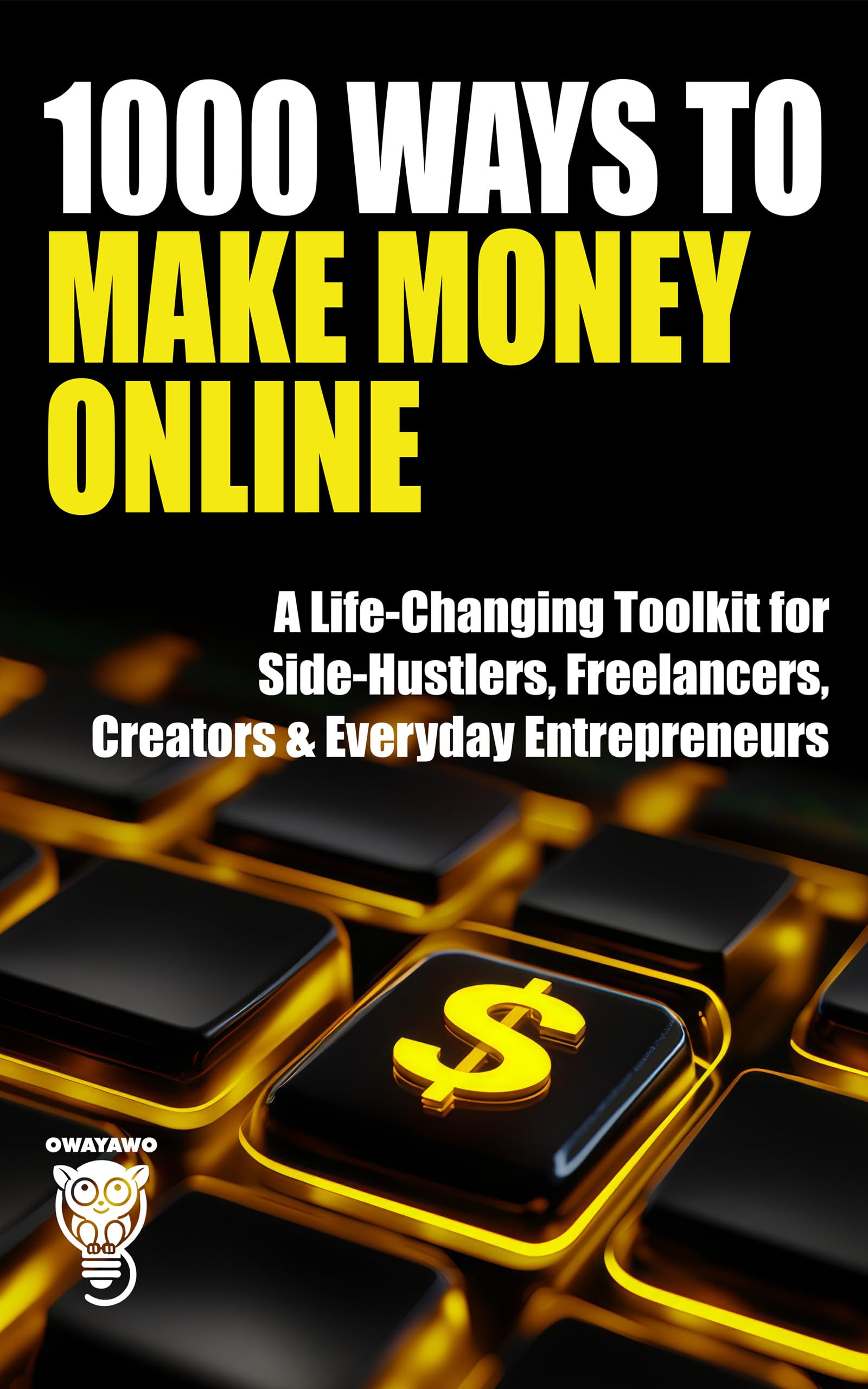 1000 Ways to Make Money Online: A Life-Changing Toolkit for Side-Hustlers, Freelancers, Creators & Everyday Entrepreneurs (Wealth, Business & Career)