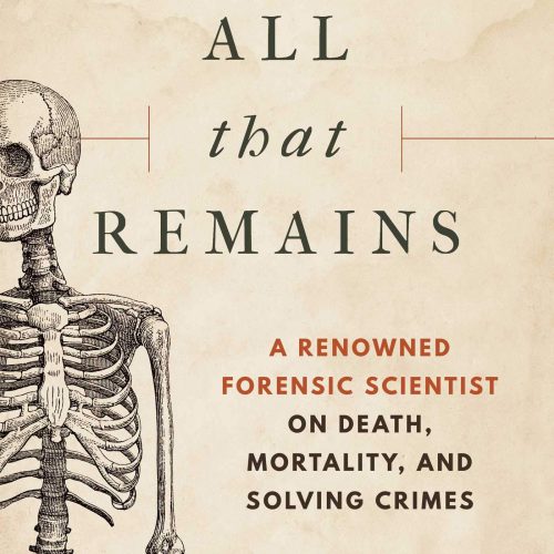 All That Remains: A Renowned Forensic Scientist on Death, Mortality, and Solving Crimes