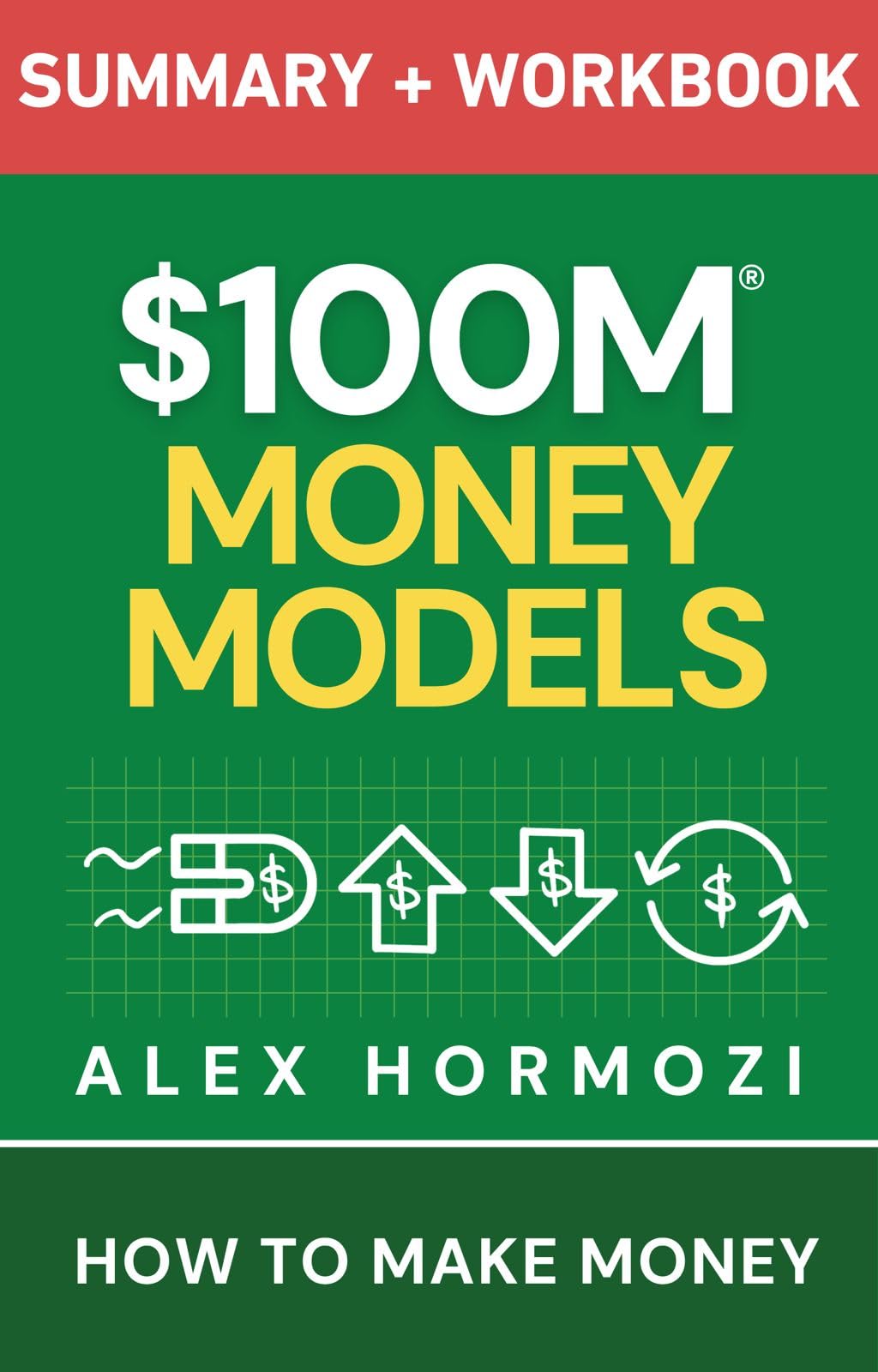$100M Money Models Summary and Workbook: How to Make Money (Acquisition.com $100M Series)