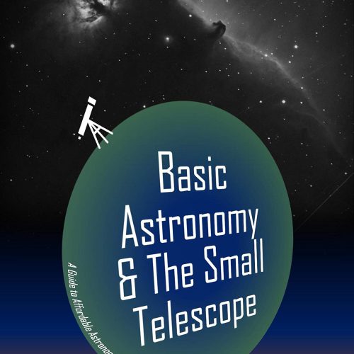 Basic Astronomy & The Small Telescope: A Guide to Affordable Astronomy and Astrophotography